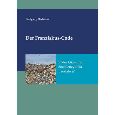 Der Franziskus-Code in der Öko- und Sozialenzyklka Laudato si'; Gebundene Ausgabe von Wolfgang Redwanz, Edition SDK, 978-3-7439-5561-5