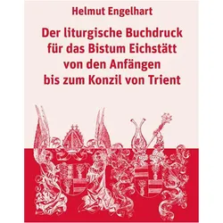 Der liturgische Buchdruck für das Bistum Eichstätt von den Anfängen bis zum Konzil von Trient, Fachbücher von Helmut Engelhart