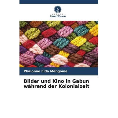 Bilder und Kino in Gabun während der Kolonialzeit, Taschenbuch von Phalonne Elda Mengome, Verlag Unser Wissen, 978-620-6-11922-7