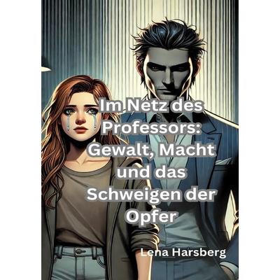 Im Netz des Professors: Gewalt, Macht und das Schweigen der Opfer“, Taschenbuch von Lena Harsberg, Epubli, 978-3-8187-7549-0