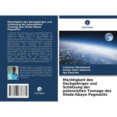 Mächtigkeit des Deckgebirges und Schätzung der potenziellen Tonnage des Olode-Gbayo Pegmatits, Taschenbuch von Lukuman Abudulawal,Amidu Sikiru