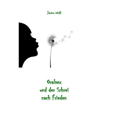 Oralsex und der Schrei nach Frieden, Taschenbuch von Janine Weiss, BoD – Books on Demand, 978-3-7357-7085-1