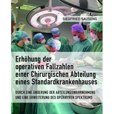 Erhöhung der operativen Fallzahlen einer Chirurgischen Abteilung eines Standardkrankenhauses, Gebundene Ausgabe von Siegfried Sauseng, Buchschmiede,