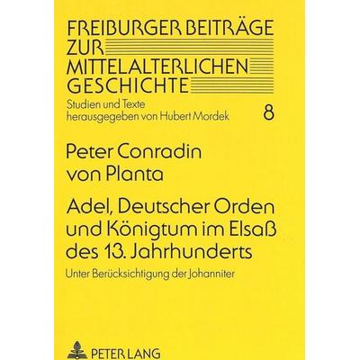 Adel, Deutscher Orden und Königtum im Elsaß des 13. Jahrhunderts, Taschenbuch von Peter Conradin Planta, Peter Lang GmbH, Internationaler Verlag der