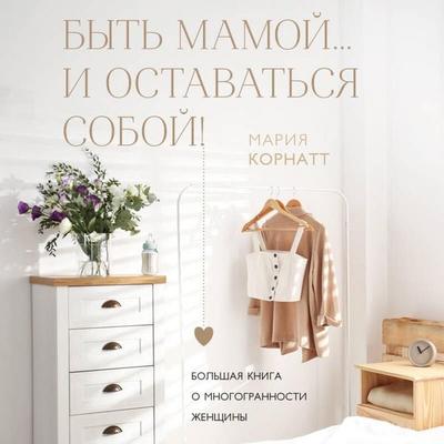 Byt mamoy...i ostavatsya soboy! Bolshaya kniga o mnogogrannosti zhenschiny - Mariya Kornatt, Audio, 9785042149238