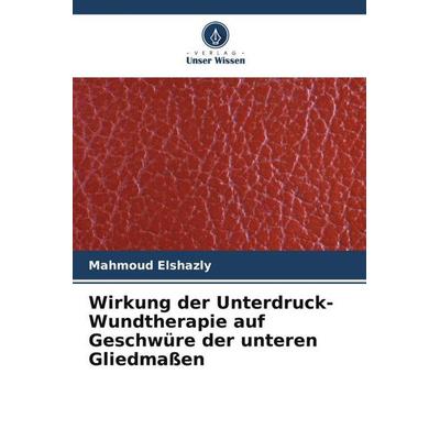 Wirkung der Unterdruck-Wundtherapie auf Geschwüre der unteren Gliedmaßen, Taschenbuch von Mahmoud Elshazly, Verlag Unser Wissen, 978-620-5-21606-4