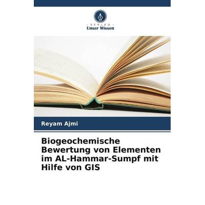 Biogeochemische Bewertung von Elementen im AL-Hammar-Sumpf mit Hilfe von GIS, Taschenbuch von Reyam Ajmi, Verlag Unser Wissen, 978-620-6-05391-0