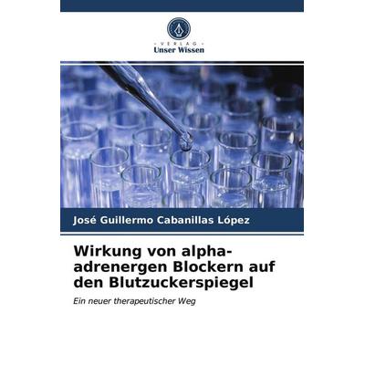 Wirkung von alpha-adrenergen Blockern auf den Blutzuckerspiegel, Taschenbuch von José Guillermo Cabanillas López, Verlag Unser Wissen,