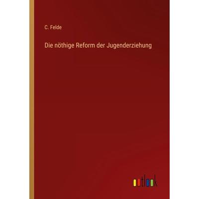 Die nöthige Reform der Jugenderziehung, Taschenbuch von C. Felde, Outlook, 978-3-368-70166-6