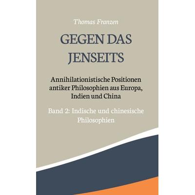 Gegen das Jenseits: Annihilationistische Positionen antiker Philosophien aus Europa, Indien und China, Gebundene Ausgabe von Thomas Franzen, BoD –