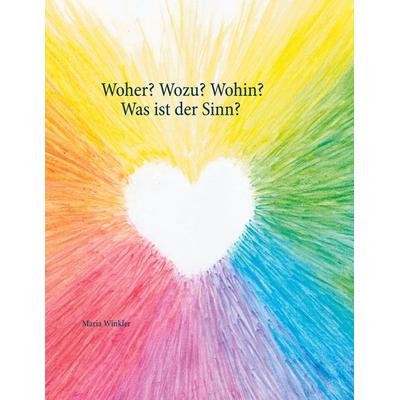 Woher? Wozu? Wohin? - Was ist der Sinn?, Taschenbuch von Maria Winkler, BoD – Books on Demand, 978-3-7519-5752-6