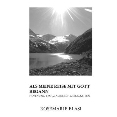 Als meine Reise mit Gott begann, Gebundene Ausgabe von MMag. Rosemarie Blasi, Buchschmiede, 978-3-99152-520-2
