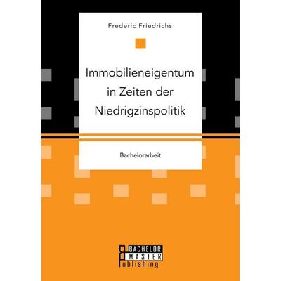Immobilieneigentum in Zeiten der Niedrigzinspolitik, Taschenbuch von Frederic Friedrichs, Bachelor + Master Publishing, 978-3-95993-041-3