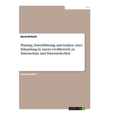 Planung, Durchführung und Analyse einer Erkundung in einem Großbetrieb zu Datenschutz und Datensicherheit, Taschenbuch von Bernd Birkicht, GRIN,