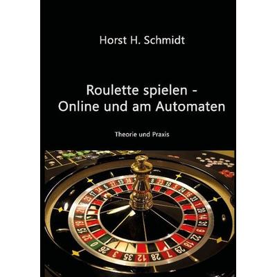 Schmidt, H: Roulette spielen - Online und am Automaten, Gebundene Ausgabe von Horst H. Schmidt, Tredition, 978-3-7323-6940-9