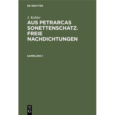 Aus Petrarcas Sonettenschatz. Freie Nachdichtungen. Sammlung 1, Gebundene Ausgabe von Josef Kohler, De Gruyter, 978-3-11-121664-5