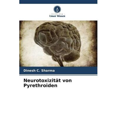 Neurotoxizität von Pyrethroiden, Taschenbuch von Dinesh C. Sharma, Verlag Unser Wissen, 978-620-5-40628-1