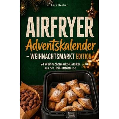Der Airfryer Adventskalender 2026 - Weihnachtsmarkt Edition - 24 Klassiker aus der Heißluftfritteuse, Taschenbuch von Lara Becker, Horizon Books,