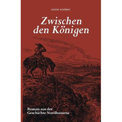 Nordhäuser Romane / Zwischen den Königen, Taschenbuch von Gustav Schüren, Epubli, 978-3-7529-7891-9