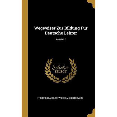 Wegweiser Zur Bildung Für Deutsche Lehrer; Volume 1, Gebundene Ausgabe von Friedrich Adolph Wilhelm Diesterweg, Creative Media Partners, LLC,
