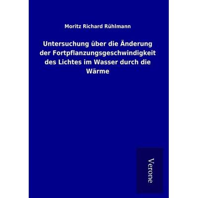 Untersuchung über die Änderung der Fortpflanzungsgeschwindigkeit des Lichtes im Wasser durch die Wärme, Gebundene Ausgabe von Moritz Richard Rühlmann,