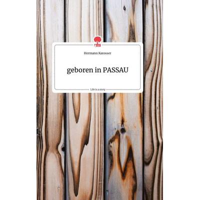 Geboren in PASSAU. Life is a Story - story.one, Gebundene Ausgabe von Hermann Karosser, Story.one publishing, 978-3-99087-786-9