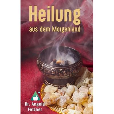 Heilung aus dem Morgenland, Gebundene Ausgabe von Angela Fetzner, BoD – Books on Demand, 978-3-7460-9806-7