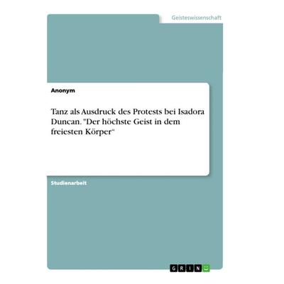 Tanz als Ausdruck des Protests bei Isadora Duncan. 'Der höchste Geist in dem freiesten Körper'; Taschenbuch von Anonym, GRIN, 978-3-668-38027-1