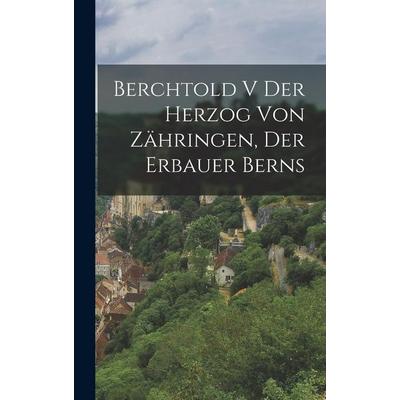 Berchtold V der Herzog von Zähringen, der Erbauer Berns, Gebundene Ausgabe von Anonymous, Legare Street Press, 978-1-01-818286-5