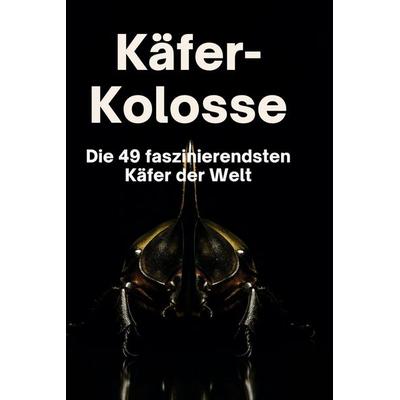 Käfer-Kolosse, Gebundene Ausgabe von Louis Vogel, BoD - Books on Demand, 978-3-695-36132-8