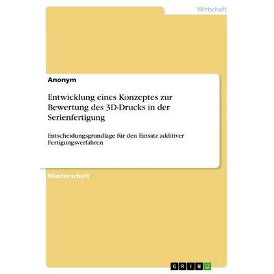 Entwicklung eines Konzeptes zur Bewertung des 3D-Drucks in der Serienfertigung, Taschenbuch von Anonymous, GRIN, 978-3-668-71620-9