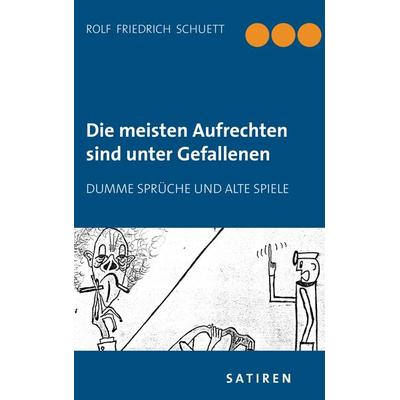 Die meisten Aufrechten sind unter Gefallenen, Taschenbuch von Rolf Friedrich Schuett, BoD – Books on Demand, 978-3-7386-2491-5
