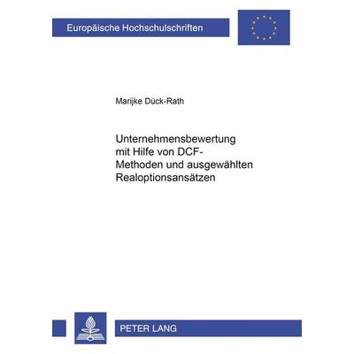 Unternehmensbewertung mit Hilfe von DCF-Methoden und ausgewählten Realoptionsansätzen, Taschenbuch von Marijke Dück-Rath, Peter Lang GmbH,