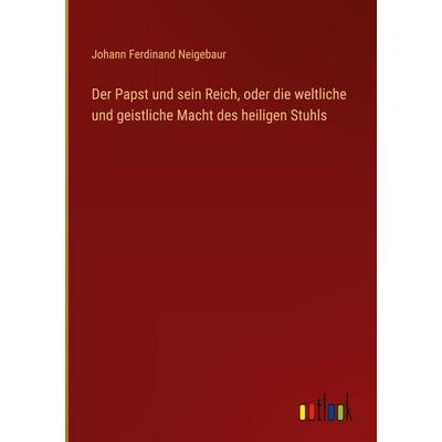 Der Papst und sein Reich, oder die weltliche und geistliche Macht des heiligen Stuhls, Gebundene Ausgabe von Johann Ferdinand Neigebaur, Outlook,