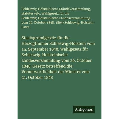 Staatsgrundgesetz für die Herzogthümer Schleswig-Holstein vom 15. September 1848. Wahlgesetz für Schleswig-Holsteinische Landesversammlung vom 20.