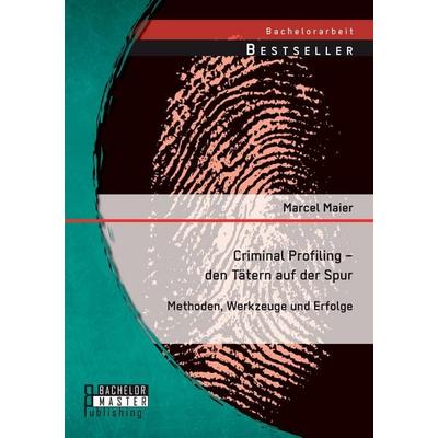 Criminal Profiling - den Tätern auf der Spur: Methoden, Werkzeuge und Erfolge, Taschenbuch von Marcel Maier, Bachelor + Master Publishing,