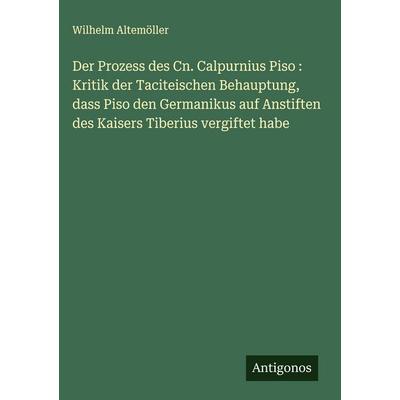 Der Prozess des Cn. Calpurnius Piso : Kritik der Taciteischen Behauptung, dass Piso den Germanikus auf Anstiften des Kaisers Tiberius vergiftet habe,