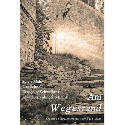 Am Wegesrand, Gebundene Ausgabe von Kreative Schreibwerkstatt der VHS-Baar,Sylvia Mahr,Ute Schnell,Françoise Schwellnus,Elke Herrenknecht-Blank,