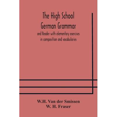 The High School German Grammar And Reader With Elementary Exercises In Composition And Vocabularies, Taschenbuch von W. H. van der Smissen,W. H.