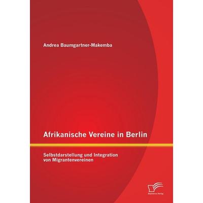 Afrikanische Vereine in Berlin: Selbstdarstellung und Integration von Migrantenvereinen, Taschenbuch von Andrea Baumgartner-Makemba, Diplomica Verlag