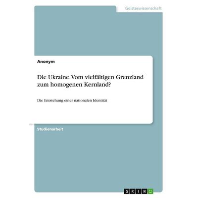 Die Ukraine. Vom vielfältigen Grenzland zum homogenen Kernland?, Taschenbuch von Anonymous, GRIN, 978-3-346-19146-5