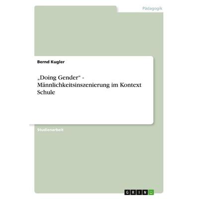 'Doing Gender' - Männlichkeitsinszenierung im Kontext Schule, Taschenbuch von Bernd Kugler, GRIN, 978-3-640-49289-3