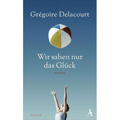 Wir sahen nur das Glück, Gebundene Ausgabe von Grégoire Delacourt, Atlantik Verlag, 978-3-455-60021-6