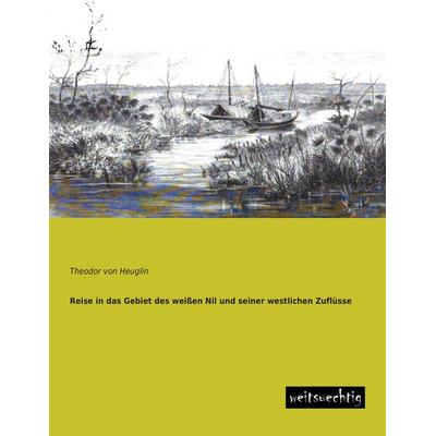 Reise in das Gebiet des weißen Nil und seiner westlichen Zuflüsse, Taschenbuch von Theodor Heuglin, Weitsuechtig, 978-3-95656-065-1