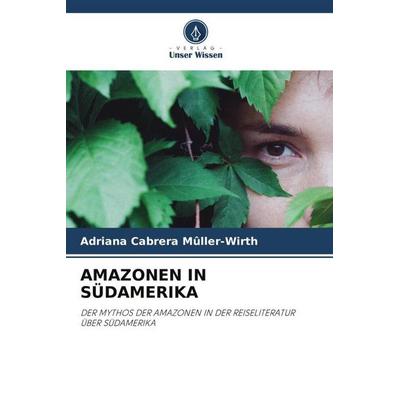 Amazonen in Südamerika, Taschenbuch von Adriana Cabrera Mûller-Wirth, Verlag Unser Wissen, 978-620-6-04159-7