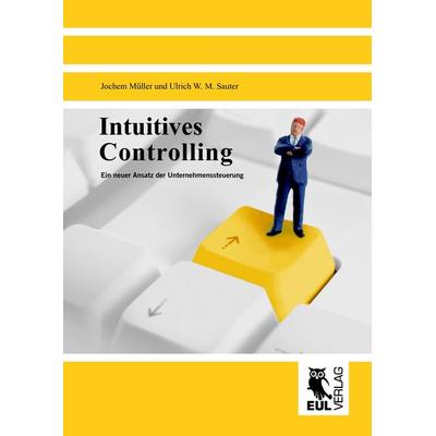 Intuitives Controlling, Gebundene Ausgabe von Jochem Müller,Ulrich W. Sauter, Josef Eul Verlag, 978-3-89936-842-0