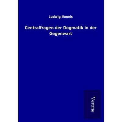 Centralfragen der Dogmatik in der Gegenwart, Taschenbuch von Ludwig Ihmels, BoD - Books on Demand