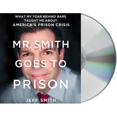 Mr. Smith Goes to Prison: What My Year Behind Bars Taught Me about America's Prison Crisis - Jeff Smith, CD, 9781427273093