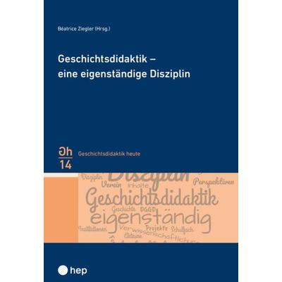 Geschichtsdidaktik – eine eigenständige Disziplin, Taschenbuch von Beatrice Ziegler, Hep verlag, 978-3-0355-2340-9