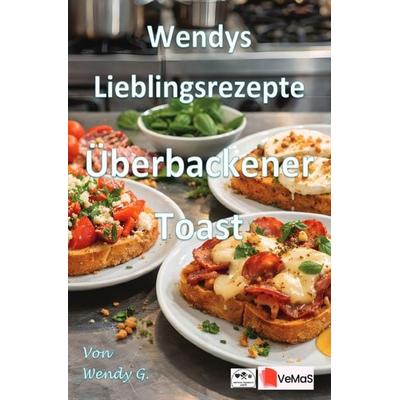 Wendys Lieblingsrezepte - Überbackener Toast, Taschenbuch von Wendy G., Epubli, 978-3-565-56408-8
